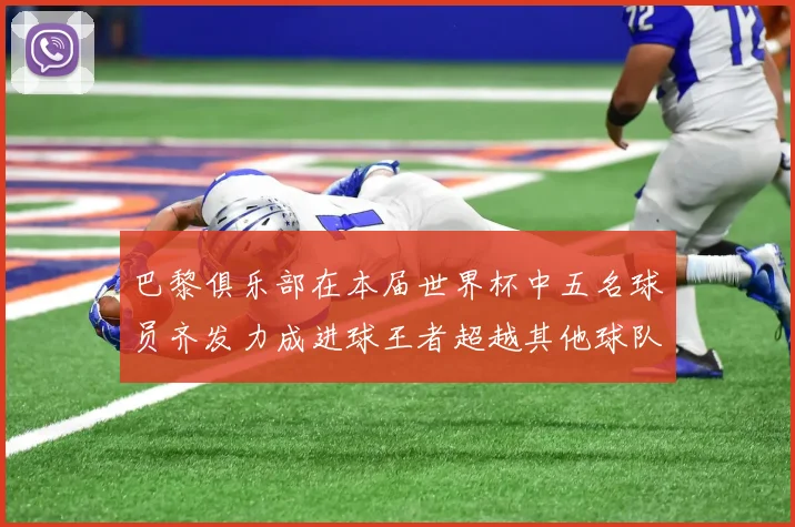 巴黎俱乐部在本届世界杯中五名球员齐发力成进球王者超越其他球队