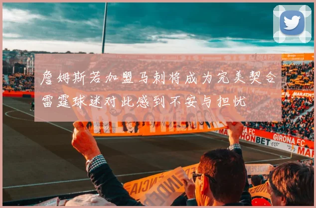 詹姆斯若加盟马刺将成为完美契合雷霆球迷对此感到不安与担忧