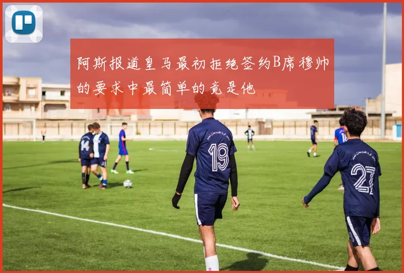 阿斯报道皇马最初拒绝签约B席穆帅的要求中最简单的竟是他