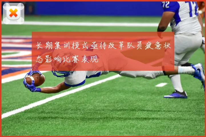 长期集训模式亟待改革队员疲惫状态影响比赛表现