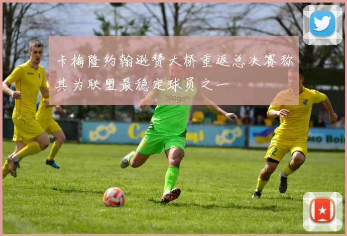 卡梅隆约翰逊赞大桥重返总决赛称其为联盟最稳定球员之一