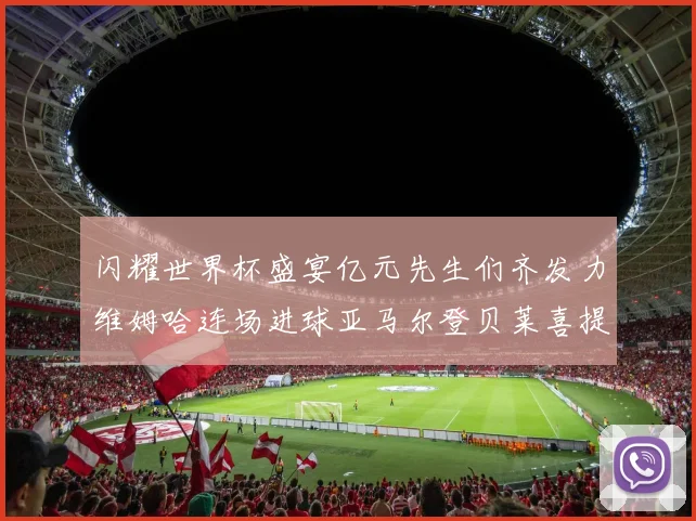 闪耀世界杯盛宴亿元先生们齐发力维姆哈连场进球亚马尔登贝莱喜提首球
