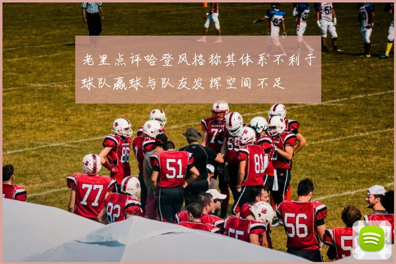 老里点评哈登风格称其体系不利于球队赢球与队友发挥空间不足
